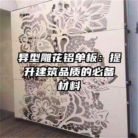 异型雕花铝单板：提升建筑品质的必备材料