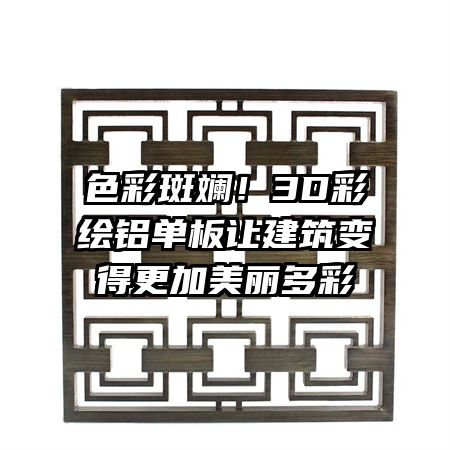 色彩斑斓！3D彩绘铝单板让建筑变得更加美丽多彩