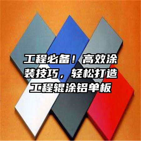 工程必备！高效涂装技巧，轻松打造工程辊涂铝单板