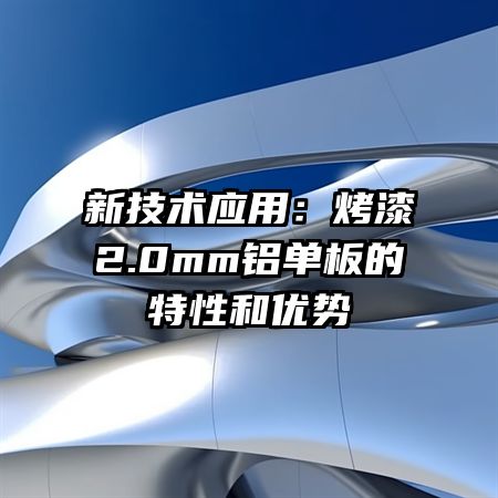 新技术应用：烤漆2.0mm铝单板的特性和优势