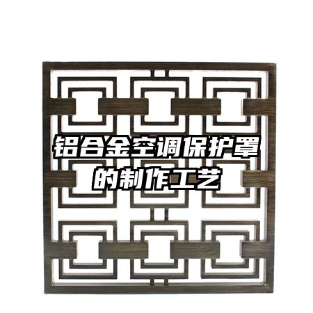 铝合金空调保护罩的制作工艺