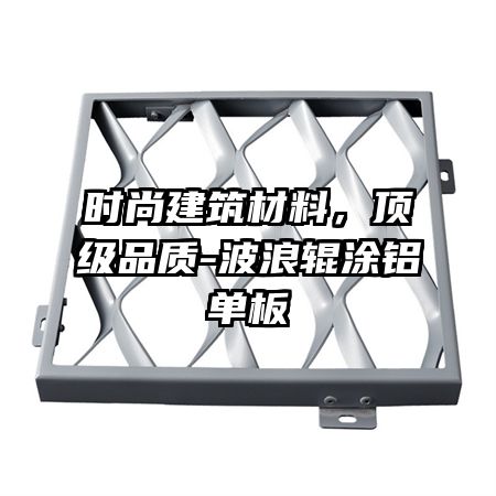 时尚建筑材料，顶级品质-波浪辊涂铝单板