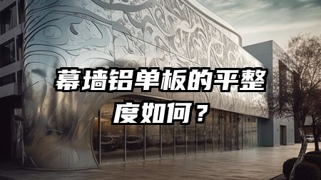 幕墙铝单板的平整度如何？