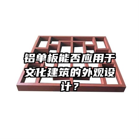 铝单板能否应用于文化建筑的外观设计？