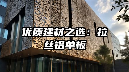 优质建材之选：拉丝铝单板