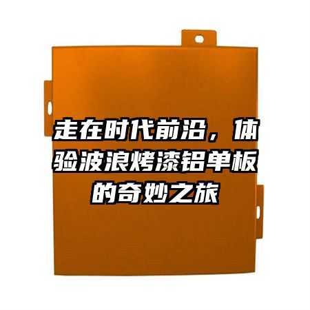 走在时代前沿，体验波浪烤漆铝单板的奇妙之旅