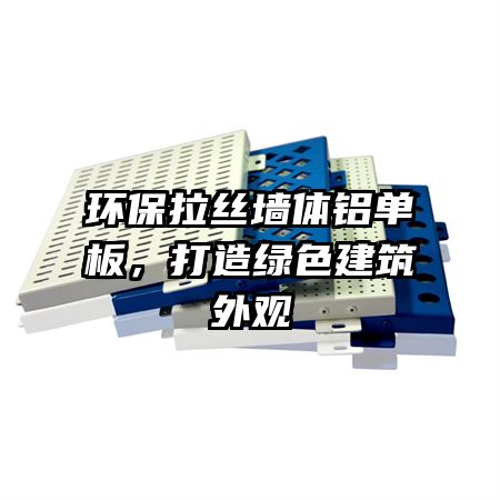 环保拉丝墙体铝单板，打造绿色建筑外观