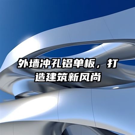 外墙冲孔铝单板，打造建筑新风尚