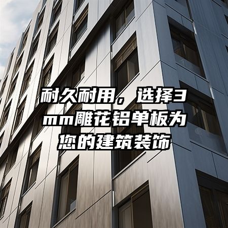 耐久耐用，选择3mm雕花铝单板为您的建筑装饰