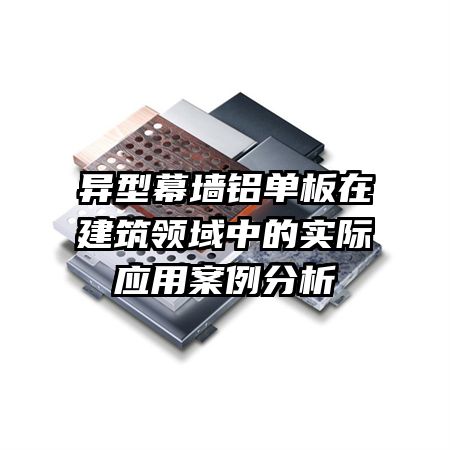 异型幕墙铝单板在建筑领域中的实际应用案例分析