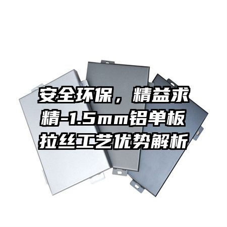 安全环保，精益求精-1.5mm铝单板拉丝工艺优势解析