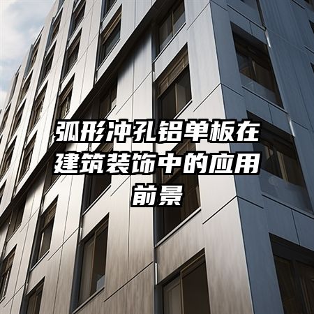 弧形冲孔铝单板在建筑装饰中的应用前景