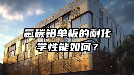 氟碳铝单板的耐化学性能如何？