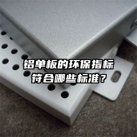 铝单板的环保指标符合哪些标准？