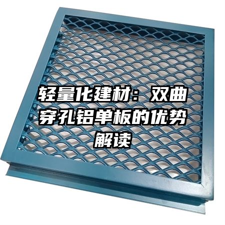 轻量化建材：双曲穿孔铝单板的优势解读