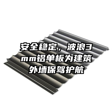 安全稳定，波浪3mm铝单板为建筑外墙保驾护航