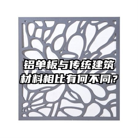 铝单板与传统建筑材料相比有何不同？