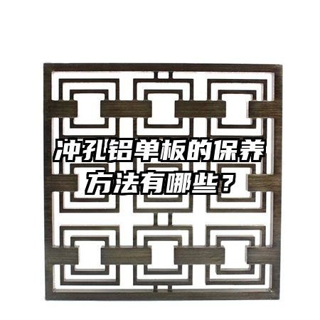 冲孔铝单板的保养方法有哪些？