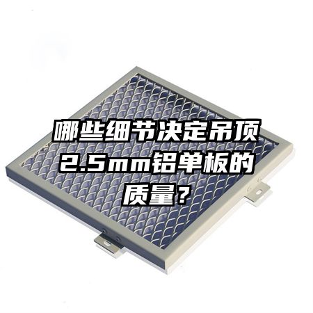 哪些细节决定吊顶2.5mm铝单板的质量？