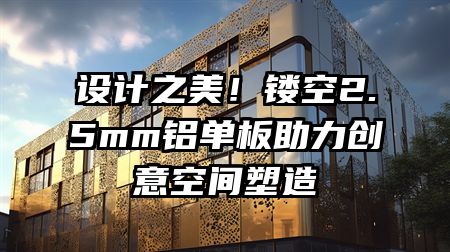 设计之美！镂空2.5mm铝单板助力创意空间塑造