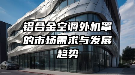 铝合金空调外机罩的市场需求与发展趋势