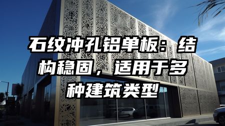 石纹冲孔铝单板：结构稳固，适用于多种建筑类型