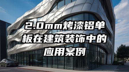 2.0mm烤漆铝单板在建筑装饰中的应用案例