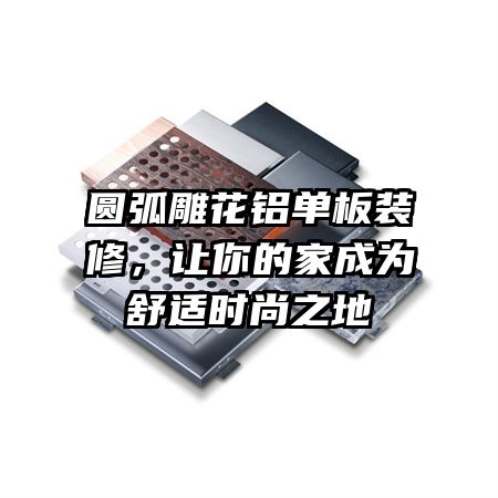 圆弧雕花铝单板装修，让你的家成为舒适时尚之地