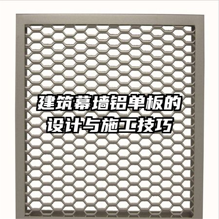 建筑幕墙铝单板的设计与施工技巧