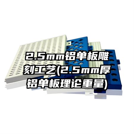 2.5mm铝单板雕刻工艺(2.5mm厚铝单板理论重量)