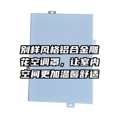 别样风格铝合金雕花空调罩，让室内空间更加温馨舒适