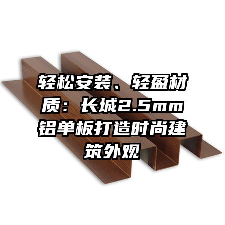 轻松安装、轻盈材质：长城2.5mm铝单板打造时尚建筑外观