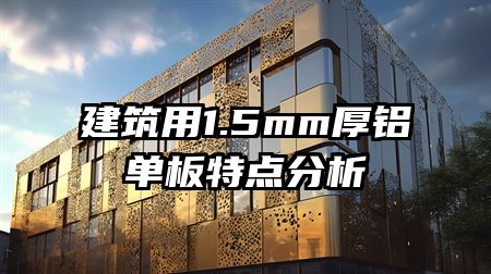 建筑用1.5mm厚铝单板特点分析