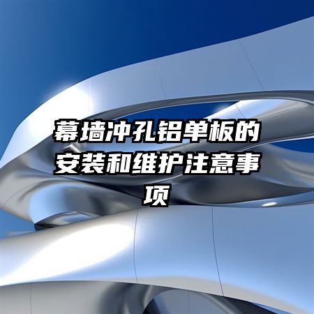 幕墙冲孔铝单板的安装和维护注意事项