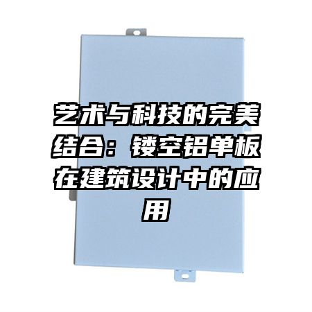 艺术与科技的完美结合：镂空铝单板在建筑设计中的应用