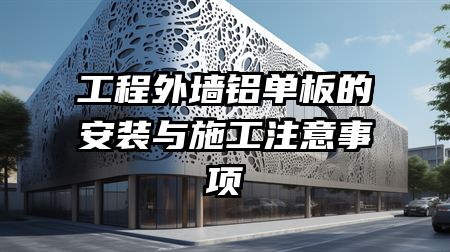 工程外墙铝单板的安装与施工注意事项