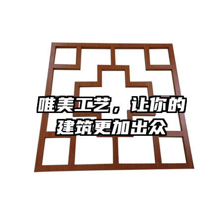 唯美工艺，让你的建筑更加出众