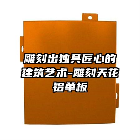 雕刻出独具匠心的建筑艺术-雕刻天花铝单板