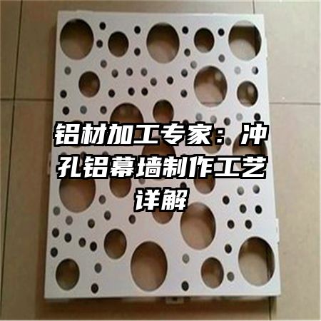 铝材加工专家：冲孔铝幕墙制作工艺详解