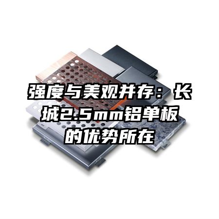 强度与美观并存：长城2.5mm铝单板的优势所在