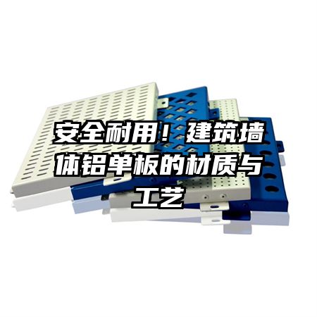 安全耐用！建筑墙体铝单板的材质与工艺