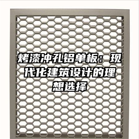 烤漆冲孔铝单板：现代化建筑设计的理想选择