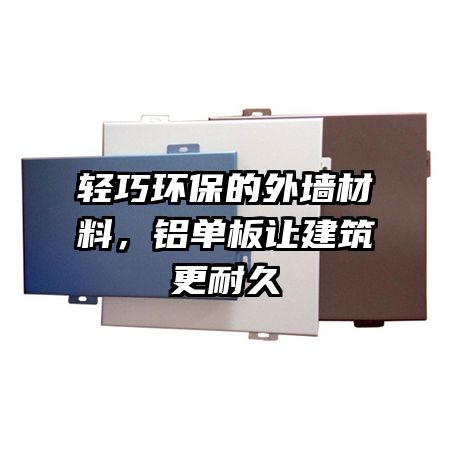 轻巧环保的外墙材料，铝单板让建筑更耐久