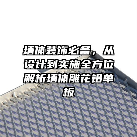 墙体装饰必备，从设计到实施全方位解析墙体雕花铝单板