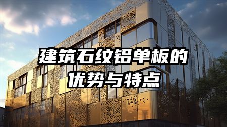 建筑石纹铝单板的优势与特点