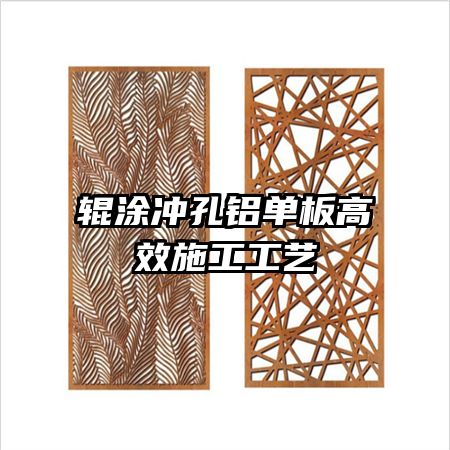 辊涂冲孔铝单板高效施工工艺