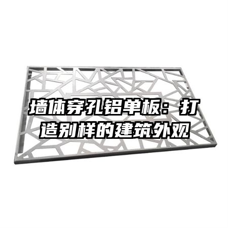 墙体穿孔铝单板：打造别样的建筑外观