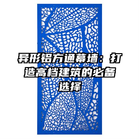 异形铝方通幕墙：打造高档建筑的必备选择