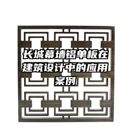 长城幕墙铝单板在建筑设计中的应用案例