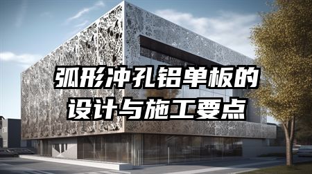 弧形冲孔铝单板的设计与施工要点